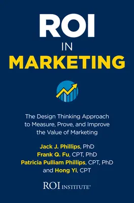 Roi w marketingu: Design Thinking Approach to Measure, Prove, and Improve the Value of Marketing (Podejście oparte na myśleniu projektowym do mierzenia, udowadniania i zwiększania wartości marketingu) - Roi in Marketing: The Design Thinking Approach to Measure, Prove, and Improve the Value of Marketing