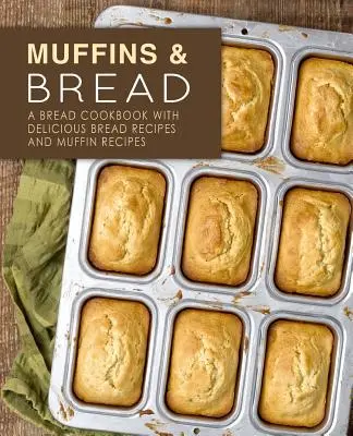 Muffins & Bread: Książka kucharska z pysznymi przepisami na chleb i muffinki (wydanie 2) - Muffins & Bread: A Bread Cookbook with Delicious Bread Recipes and Muffin Recipes (2nd Edition)