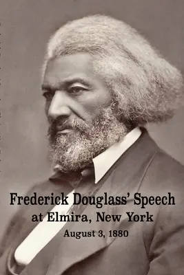 Przemówienie Fredericka Douglassa w Elmira, Nowy Jork - 3 sierpnia 1880 r. autorstwa Fredericka Douglassa - Frederick Douglass' Speech at Elmira, New York - August 3, 1880 by Frederick Douglass