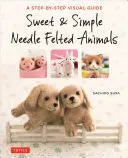 Sweet & Simple Needle Filted Animals: Przewodnik wizualny krok po kroku - Sweet & Simple Needle Felted Animals: A Step-By-Step Visual Guide