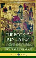 Księga Objawienia: Studium ostatniej proroczej księgi Pisma Świętego Nowego Testamentu (Hardcover) - The Book of Revelation: A Study of the Last Prophetic Book of New Testament Scripture (Hardcover)