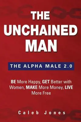 The Unchained Man: Samiec Alfa 2.0: Bądź bardziej szczęśliwy, zarabiaj więcej pieniędzy, lepiej radź sobie z kobietami, żyj bardziej swobodnie - The Unchained Man: The Alpha Male 2.0: Be More Happy, Make More Money, Get Better with Women, Live More Free