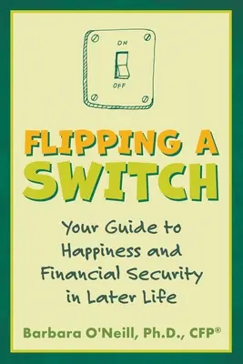 Flipping a Switch: Twój przewodnik po szczęściu i bezpieczeństwie finansowym w późniejszym życiu - Flipping a Switch: Your Guide to Happiness and Financial Security in Later Life