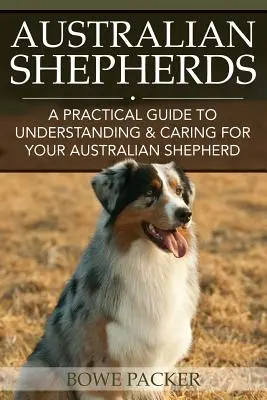 Owczarki australijskie: Praktyczny przewodnik po zrozumieniu i opiece nad owczarkiem australijskim - Australian Shepherds: A Practical Guide to Understanding & Caring for Your Australian Shepherd