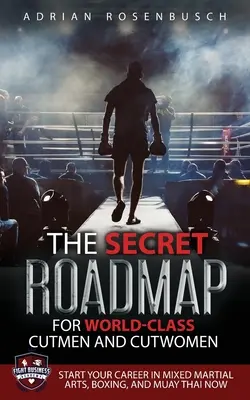 Tajna mapa drogowa dla światowej klasy cutmenów i cutwomenów: Rozpocznij karierę w mieszanych sztukach walki, boksie i muay thai już teraz! - The Secret Roadmap for World-Class Cutmen and Cutwomen: Start Your Career in Mixed Martial Arts, Boxing, And Muay Thai Now!