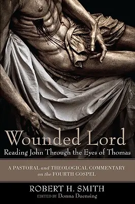 Zraniony Pan: Czytając Jana oczami Tomasza: Duszpasterski i teologiczny komentarz do czwartej Ewangelii - Wounded Lord: Reading John Through the Eyes of Thomas: A Pastoral and Theological Commentary on the Fourth Gospel