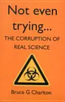 Nawet nie próbuję: Zepsucie prawdziwej nauki - Not Even Trying: The Corruption of Real Science