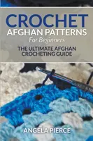 Szydełkowe afgańskie wzory dla początkujących: The Ultimate Afghan Crocheting Guide - Crochet Afghan Patterns For Beginners: The Ultimate Afghan Crocheting Guide