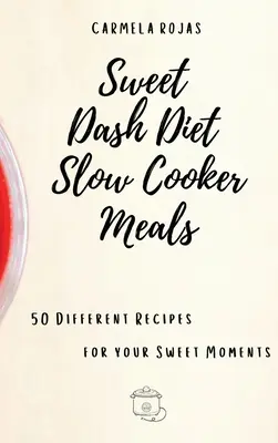 Słodkie posiłki w powolnej kuchence Dash Diet: 50 różnych przepisów na słodkie chwile - Sweet Dash Diet Slow Cooker Meals: 50 Different Recipes for your Sweet Moments