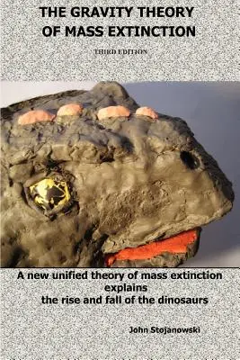 Grawitacyjna teoria masowego wymierania: Nowa ujednolicona teoria masowego wymierania wyjaśnia powstanie i upadek dinozaurów - The Gravity Theory of Mass Extinction: A New Unified Theory of Mass Extinction Explains the Rise and Fall of the Dinosaurs