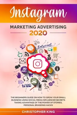 Reklama marketingowa na Instagramie 2020: Przewodnik dla początkujących o tym, jak rozwijać swoją małą firmę, korzystając z sekretów influencerów w mediach społecznościowych, wykorzystując - Instagram Marketing Advertising 2020: The beginners guide on how to grow your small business using social media influencer secrets taking advantage of