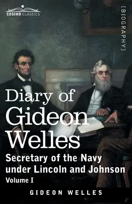 Dziennik Gideona Wellesa, tom I: Sekretarz marynarki wojennej pod rządami Lincolna i Johnsona - Diary of Gideon Welles, Volume I: Secretary of the Navy under Lincoln and Johnson