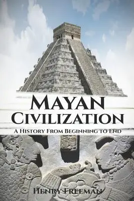 Cywilizacja Majów: Historia od początku do końca - Mayan Civilization: A History From Beginning to End