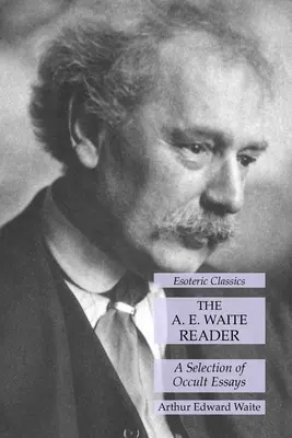 The A. E. Waite Reader: Wybór esejów okultystycznych: Klasyka ezoteryki - The A. E. Waite Reader: A Selection of Occult Essays: Esoteric Classics