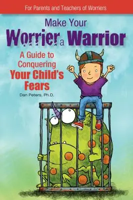 Uczyń ze swojego marudera wojownika: Przewodnik po pokonywaniu lęków dziecka - Make Your Worrier a Warrior: A Guide to Conquering Your Child's Fears