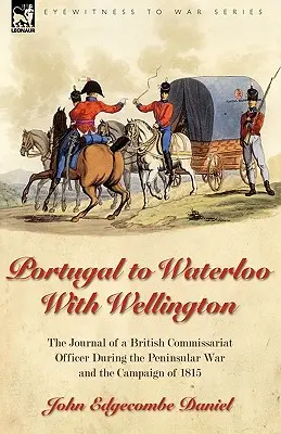 Z Portugalii do Waterloo z Wellingtonem: dziennik brytyjskiego oficera komisariatu podczas wojny półwyspowej i kampanii 1815 r. - Portugal to Waterloo With Wellington: the Journal of a British Commissariat Officer During the Peninsular War and the Campaign of 1815