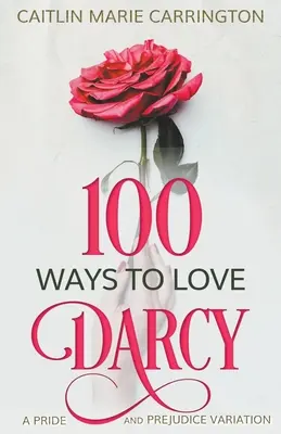 100 sposobów, by pokochać Darcy'ego: wariacja na temat Dumy i uprzedzenia - 100 Ways to Love Darcy: A Pride and Prejudice Variation