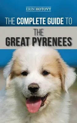 Kompletny przewodnik po rasach pirenejskich: Wybór, szkolenie, karmienie, kochanie i wychowywanie pirenejczyka od szczeniaka do późnej starości - The Complete Guide to the Great Pyrenees: Selecting, Training, Feeding, Loving, and Raising your Great Pyrenees Successfully from Puppy to Old Age