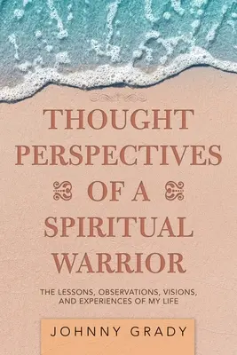 Perspektywy myślowe duchowego wojownika: Lekcje, obserwacje, wizje i doświadczenia mojego życia - Thought Perspectives of a Spiritual Warrior: The Lessons, Observations, Visions, and Experiences of My Life