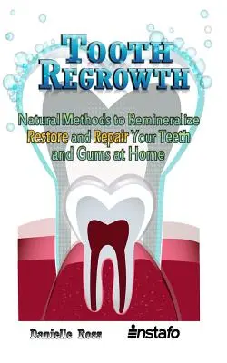 Odrastanie zębów: Naturalne metody remineralizacji, odbudowy i naprawy zębów i dziąseł w domu - Tooth Regrowth: Natural Methods to Remineralize, Restore and Repair Your Teeth and Gums at Home