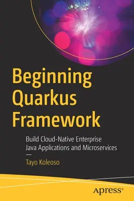 Początkujący Quarkus Framework: Tworzenie natywnych dla chmury aplikacji Java dla przedsiębiorstw i mikrousług - Beginning Quarkus Framework: Build Cloud-Native Enterprise Java Applications and Microservices