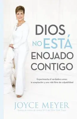 Dios No Est Enojado Contigo: Experimenta El Verdadero Amor, La Aceptacin Y Una Vida Libre de Culpabilidad