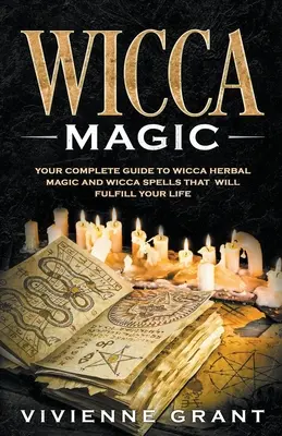 Magia Wicca: Kompletny przewodnik po magii ziołowej i zaklęciach Wicca, które wypełnią twoje życie - Wicca Magic: Your Complete Guide to Wicca Herbal Magic and Wicca Spells That Will Fulfill Your Life