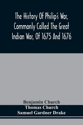 The History of Philip's War, Commonly Called the Great Indian War, of 1675 and 1676. Także o wojnach z Francuzami i Indianami na wschodzie w latach 1689-1699. - The History Of Philip'S War, Commonly Called The Great Indian War, Of 1675 And 1676. Also, Of The French And Indian Wars At The Eastward, In 1689, 169