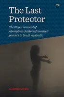 The Last Protector: Nielegalne odbieranie aborygeńskich dzieci rodzicom w Australii Południowej - The Last Protector: The illegal removal of Aboriginal children from their parents in South Australia