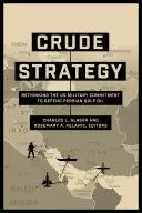 Strategia ropy naftowej: Ponowne przemyślenie amerykańskiego zaangażowania wojskowego w obronę ropy naftowej w Zatoce Perskiej - Crude Strategy: Rethinking the US Military Commitment to Defend Persian Gulf Oil