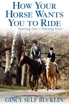 Jak twój koń chce, żebyś jeździł: Zaczynamy, zaczynamy od nowa - How Your Horse Wants You to Ride: Starting Out, Starting Over