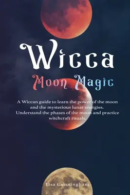 Wicca Magia Księżyca: Wiccański przewodnik po poznaniu mocy Księżyca i tajemniczych księżycowych energii, zrozumieniu faz Księżyca oraz - Wicca Moon Magic: A Wiccan Guide to Learn the Power of the Moon and the Mysterious Lunar Energies, Understand the Phases of the Moon, an