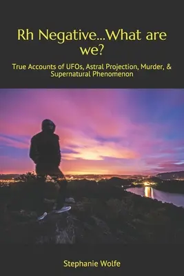 Rh Negative... Czym jesteśmy? Prawdziwe relacje o UFO, projekcji astralnej, morderstwach i zjawiskach nadprzyrodzonych - Rh Negative...What are we?: True Accounts of UFOs, Astral Projection, Murder, & Supernatural Phenomenon