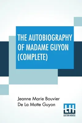 Autobiografia Madame Guyon (kompletna): Kompletne wydanie dwóch części - The Autobiography Of Madame Guyon (Complete): Complete Edition Of Two Parts