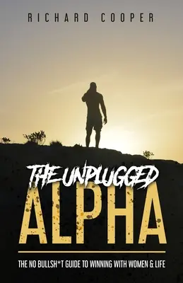 The Unplugged Alpha: Przewodnik po wygrywaniu z kobietami i życiu bez bzdur - The Unplugged Alpha: The No Bullsh*t Guide To Winning With Women & Life