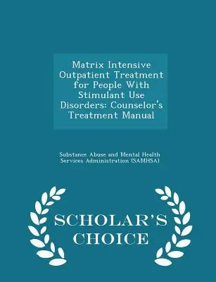 Matrix Intensive Outpatient Treatment for People with Stimulant Use Disorders: Podręcznik leczenia doradcy - wydanie Scholar's Choice - Matrix Intensive Outpatient Treatment for People with Stimulant Use Disorders: Counselor's Treatment Manual - Scholar's Choice Edition