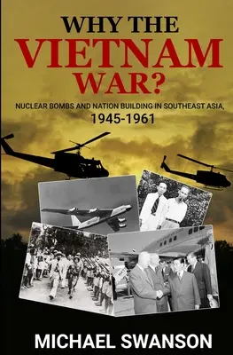 Dlaczego wojna w Wietnamie? Bomby atomowe i budowanie narodu w Azji Południowo-Wschodniej, 1945-1961 - Why The Vietnam War?: Nuclear Bombs and Nation Building in Southeast Asia, 1945-1961