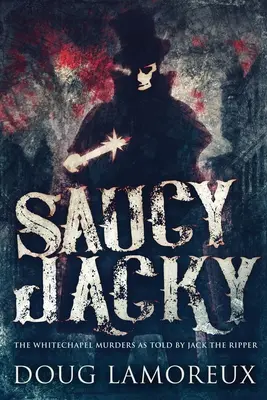 Saucy Jacky: Morderstwa w Whitechapel opowiedziane przez Kubę Rozpruwacza - Saucy Jacky: The Whitechapel Murders As Told By Jack The Ripper