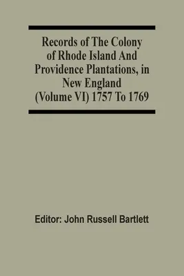 Akta kolonii Rhode Island i plantacji Providence w Nowej Anglii (tom Vi) 1757-1769 - Records Of The Colony Of Rhode Island And Providence Plantations, In New England (Volume Vi) 1757 To 1769