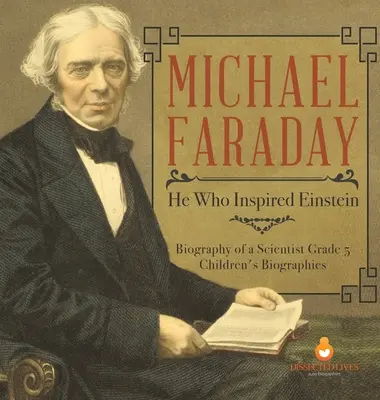 Michael Faraday: Ten, który zainspirował Einsteina - Biografia naukowca Klasa 5 - Biografie dla dzieci - Michael Faraday: He Who Inspired Einstein - Biography of a Scientist Grade 5 - Children's Biographies