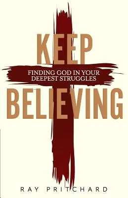 Keep Believing: Znajdowanie Boga w najgłębszych zmaganiach (2019 Edition) - Keep Believing: Finding God in Your Deepest Struggles (2019 Edition)