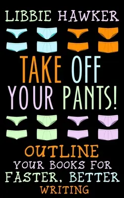 Zdejmij spodnie! Zarysuj swoje książki, aby pisać szybciej i lepiej - Take Off Your Pants!: Outline Your Books for Faster, Better Writing