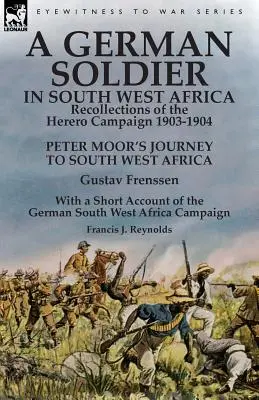 Niemiecki żołnierz w Afryce Południowo-Zachodniej: Recollections of the Herero Campaign 1903-1904-Peter Moor's Journey to South West Africa by Gustav Frenssen, Wi - A German Soldier in South West Africa: Recollections of the Herero Campaign 1903-1904-Peter Moor's Journey to South West Africa by Gustav Frenssen, Wi