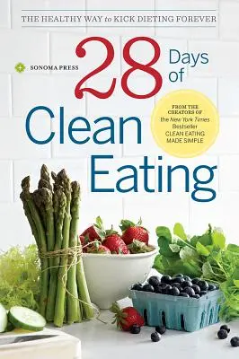 28 dni czystego odżywiania: Zdrowy sposób na rzucenie diety na zawsze - 28 Days of Clean Eating: The Healthy Way to Kick Dieting Forever