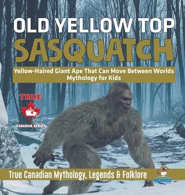 Old Yellow Top / Sasquatch - Żółtowłosa gigantyczna małpa, która może przemieszczać się między światami - Mitologia dla dzieci - Prawdziwa kanadyjska mitologia, legendy i folklor - Old Yellow Top / Sasquatch - Yellow-Haired Giant Ape That Can Move Between Worlds - Mythology for Kids - True Canadian Mythology, Legends & Folklore