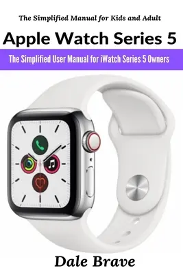 Apple Watch Series 5: uproszczona instrukcja obsługi dla posiadaczy iWatch Series 5 - Apple Watch Series 5: The Simplified User Manual for iWatch Series 5 Owners