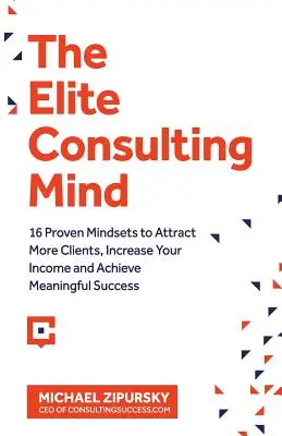 The Elite Consulting Mind: 16 sprawdzonych sposobów na przyciągnięcie większej liczby klientów, zwiększenie dochodów i osiągnięcie znaczącego sukcesu - The Elite Consulting Mind: 16 Proven Mindsets to Attract More Clients, Increase Your Income, and Achieve Meaningful Success