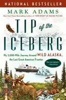 Wierzchołek góry lodowej: Moja 3000-milowa podróż dookoła dzikiej Alaski, ostatniej wielkiej amerykańskiej granicy - Tip of the Iceberg: My 3,000-Mile Journey Around Wild Alaska, the Last Great American Frontier