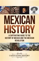 Historia Meksyku: Porywający przewodnik po historii Meksyku i rewolucji meksykańskiej - Mexican History: A Captivating Guide to the History of Mexico and the Mexican Revolution