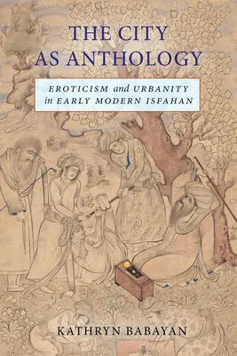 Miasto jako antologia: Erotyzm i miejskość we wczesnonowożytnym Isfahanie - The City as Anthology: Eroticism and Urbanity in Early Modern Isfahan